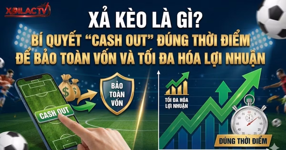 Xả Kèo Là Gì? Bí Quyết “Cash Out” Đúng Thời Điểm Để Bảo Toàn Vốn Và Tối Đa Hóa Lợi Nhuận